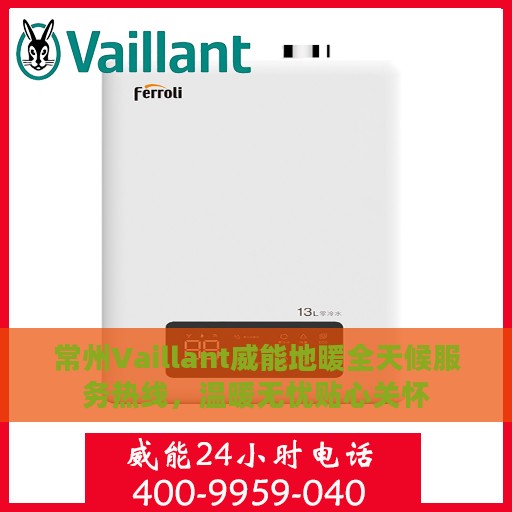 常州Vaillant威能地暖全天候服务热线，温暖无忧贴心关怀