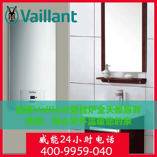 淮南Vaillant壁挂炉全天候服务热线，贴心关怀温暖您的家