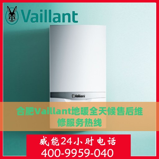 合肥Vaillant地暖全天候售后维修服务热线