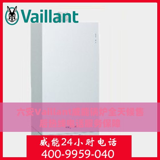 六安Vaillant威能锅炉全天候售后热线电话服务保障