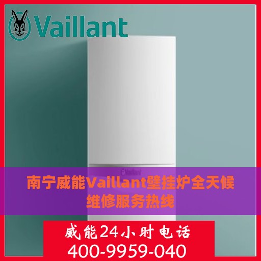 南宁威能Vaillant壁挂炉全天候维修服务热线