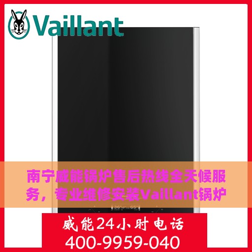 南宁威能锅炉售后热线全天候服务，专业维修安装Vaillant锅炉