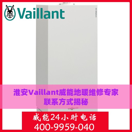 淮安Vaillant威能地暖维修专家联系方式揭秘
