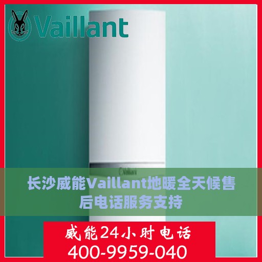 长沙威能Vaillant地暖全天候售后电话服务支持