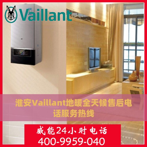 淮安Vaillant地暖全天候售后电话服务热线