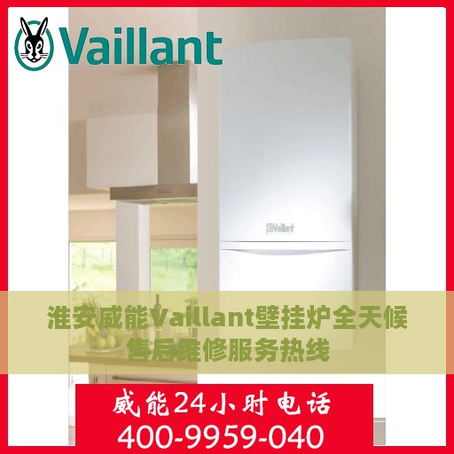 淮安威能Vaillant壁挂炉全天候售后维修服务热线
