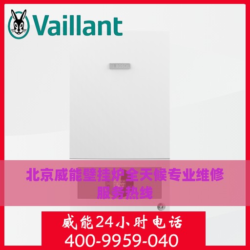 北京威能壁挂炉全天候专业维修服务热线