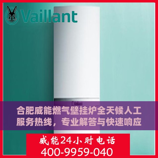 合肥威能燃气壁挂炉全天候人工服务热线，专业解答与快速响应