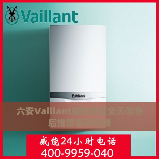 六安Vaillant威能地暖全天候售后维修服务热线