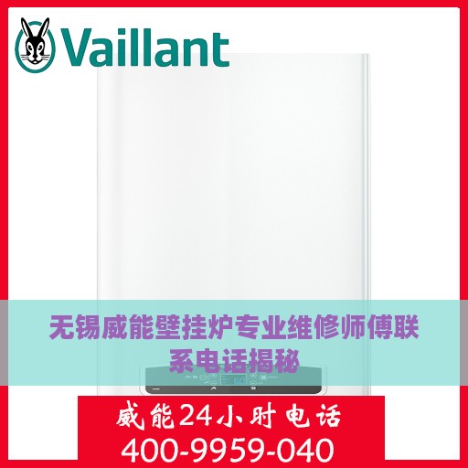 无锡威能壁挂炉专业维修师傅联系电话揭秘