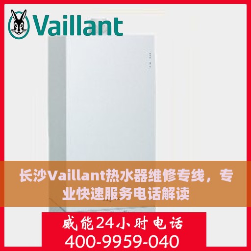 长沙Vaillant热水器维修专线，专业快速服务电话解读