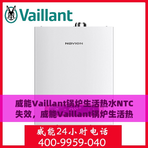 威能Vaillant锅炉生活热水NTC失效，威能Vaillant锅炉生活热水NTC失效原因及解决方案探讨