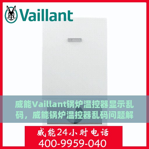 威能Vaillant锅炉温控器显示乱码，威能锅炉温控器乱码问题解析与解决方案