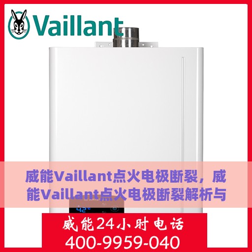 威能Vaillant点火电极断裂，威能Vaillant点火电极断裂解析与应对方案