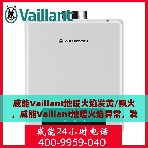 威能Vaillant地暖火焰发黄/飘火，威能Vaillant地暖火焰异常，发黄与飘火问题解析