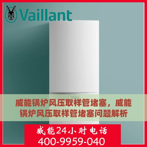 威能锅炉风压取样管堵塞，威能锅炉风压取样管堵塞问题解析