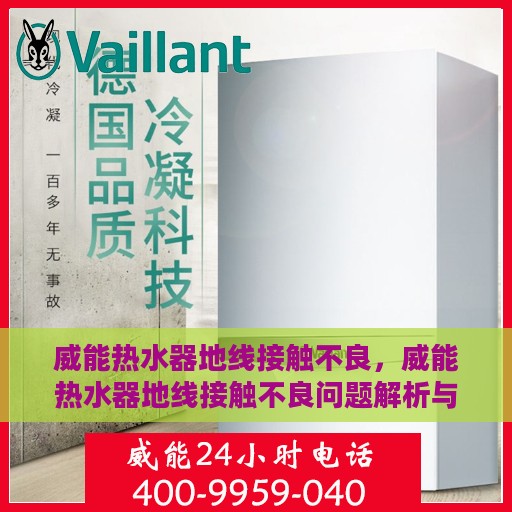 威能热水器地线接触不良，威能热水器地线接触不良问题解析与解决方案