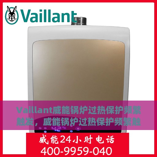 Vaillant威能锅炉过热保护频繁触发，威能锅炉过热保护频繁触发原因解析与解决方案