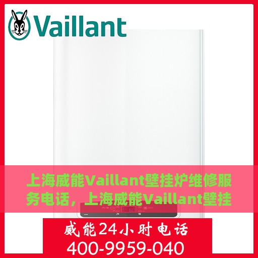 上海威能Vaillant壁挂炉维修服务电话，上海威能Vaillant壁挂炉专业维修服务热线