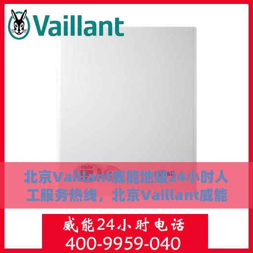 北京Vaillant威能地暖24小时人工服务热线，北京Vaillant威能地暖全天候人工服务热线，暖心关怀，随时为您解决采暖问题