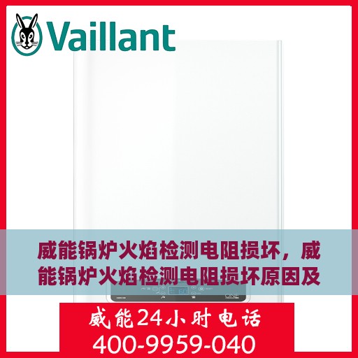 威能锅炉火焰检测电阻损坏，威能锅炉火焰检测电阻损坏原因及解决方案探究