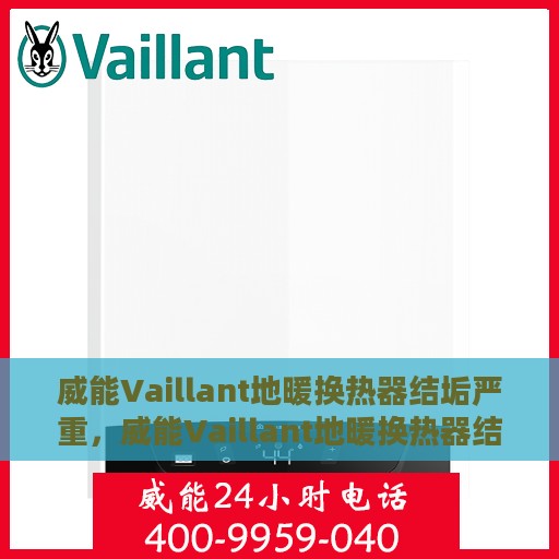 威能Vaillant地暖换热器结垢严重，威能Vaillant地暖换热器结垢问题亟待解决