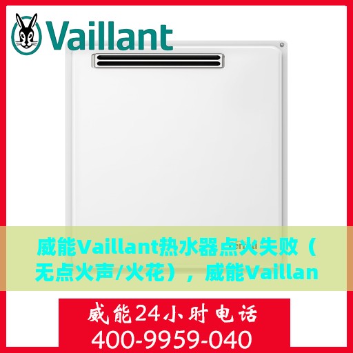 威能Vaillant热水器点火失败（无点火声/火花），威能Vaillant热水器点火故障，无声无火花，如何解决？