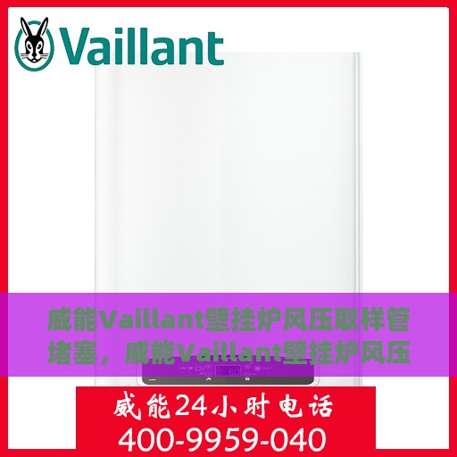 威能Vaillant壁挂炉风压取样管堵塞，威能Vaillant壁挂炉风压取样管堵塞问题解析与解决方案
