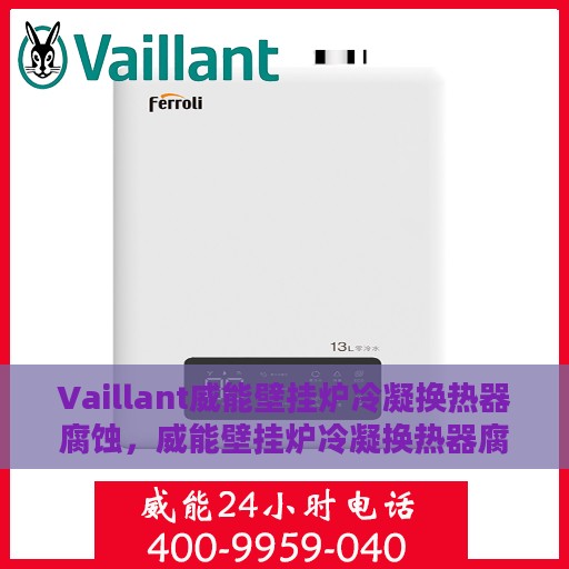 Vaillant威能壁挂炉冷凝换热器腐蚀，威能壁挂炉冷凝换热器腐蚀问题解析与应对策略