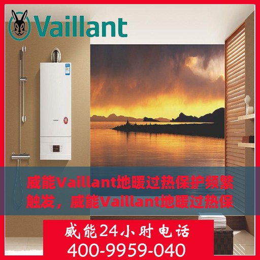 威能Vaillant地暖过热保护频繁触发，威能Vaillant地暖过热保护频繁触发，原因解析与解决方案