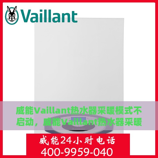 威能Vaillant热水器采暖模式不启动，威能Vaillant热水器采暖模式启动故障解析