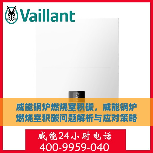威能锅炉燃烧室积碳，威能锅炉燃烧室积碳问题解析与应对策略