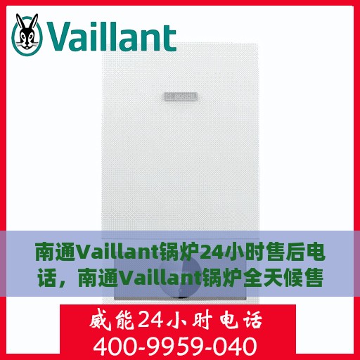 南通Vaillant锅炉24小时售后电话，南通Vaillant锅炉全天候售后热线服务保障