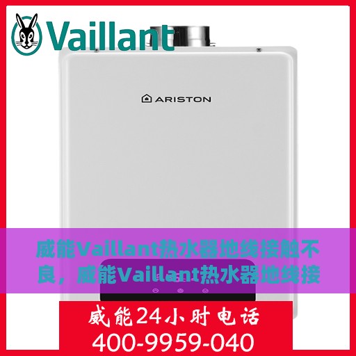 威能Vaillant热水器地线接触不良，威能Vaillant热水器地线接触不良问题解析