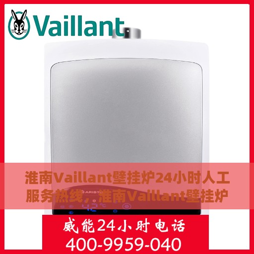 淮南Vaillant壁挂炉24小时人工服务热线，淮南Vaillant壁挂炉全天候人工服务热线支持
