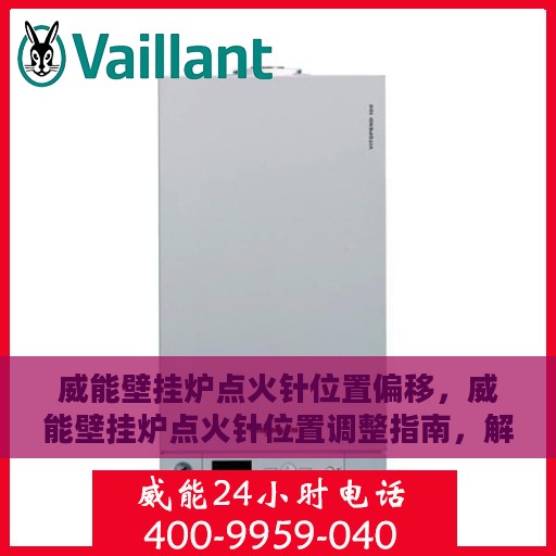 威能壁挂炉点火针位置偏移，威能壁挂炉点火针位置调整指南，解决偏移问题，保障高效点火