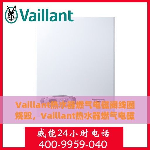 Vaillant热水器燃气电磁阀线圈烧毁，Vaillant热水器燃气电磁阀线圈烧毁原因及应对之策