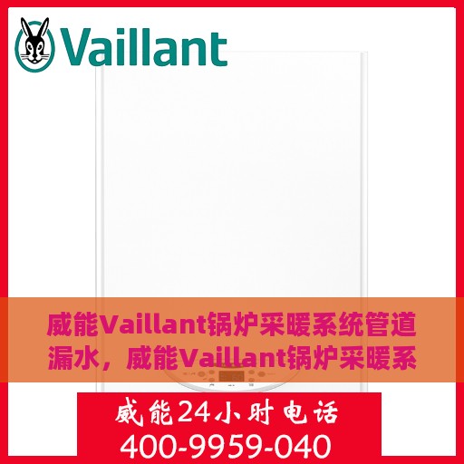 威能Vaillant锅炉采暖系统管道漏水，威能Vaillant锅炉采暖系统管道漏水原因及应对之策