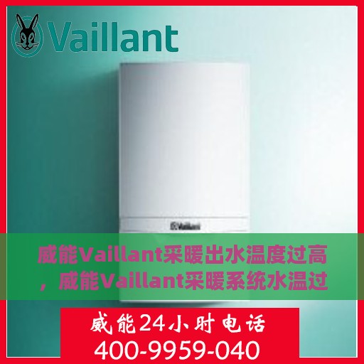 威能Vaillant采暖出水温度过高，威能Vaillant采暖系统水温过高，原因解析与解决方案