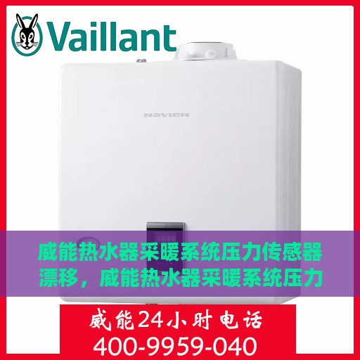威能热水器采暖系统压力传感器漂移，威能热水器采暖系统压力传感器漂移问题解析