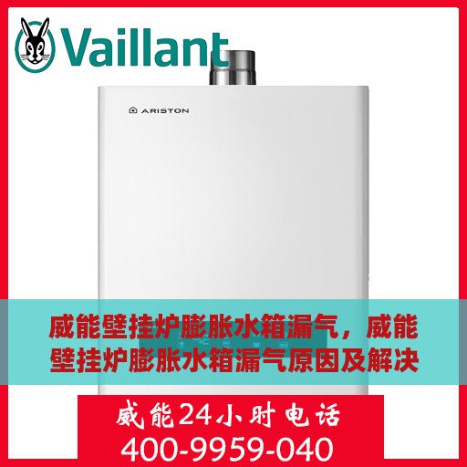 威能壁挂炉膨胀水箱漏气，威能壁挂炉膨胀水箱漏气原因及解决方法探讨