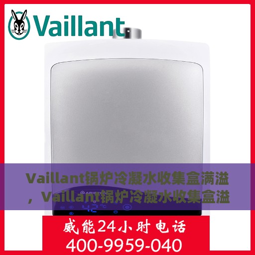 Vaillant锅炉冷凝水收集盒满溢，Vaillant锅炉冷凝水收集盒溢满问题解析