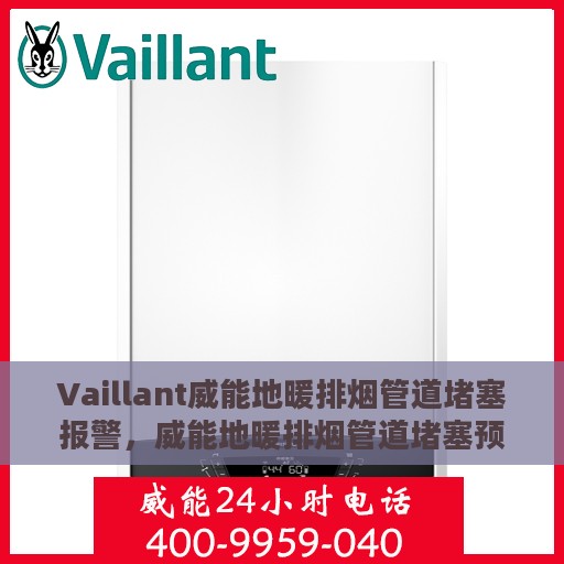 Vaillant威能地暖排烟管道堵塞报警，威能地暖排烟管道堵塞预警系统解析