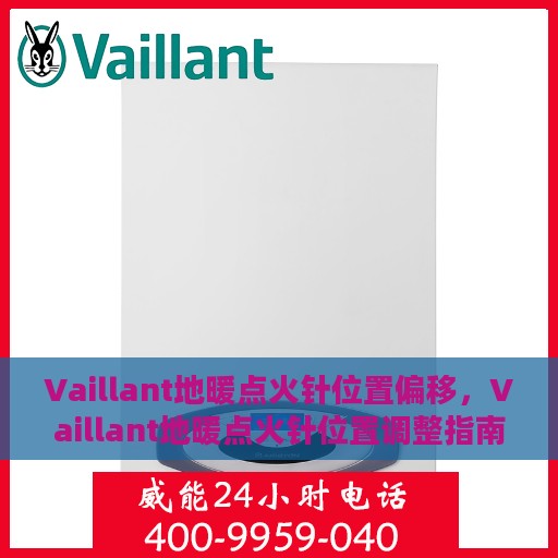 Vaillant地暖点火针位置偏移，Vaillant地暖点火针位置调整指南，偏移问题解析与应对方案
