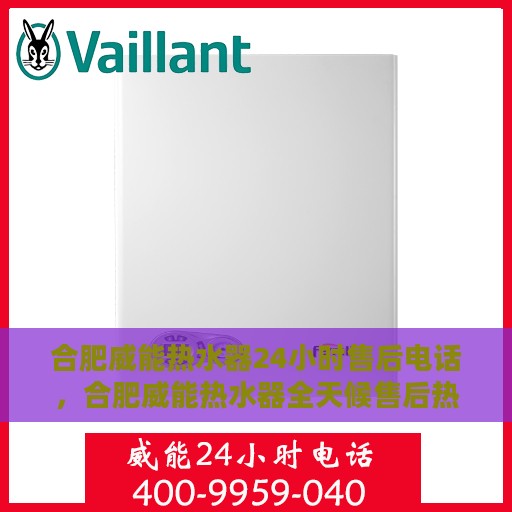 合肥威能热水器24小时售后电话，合肥威能热水器全天候售后热线，专业服务随时响应