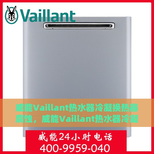 威能Vaillant热水器冷凝换热器腐蚀，威能Vaillant热水器冷凝换热器腐蚀问题解析