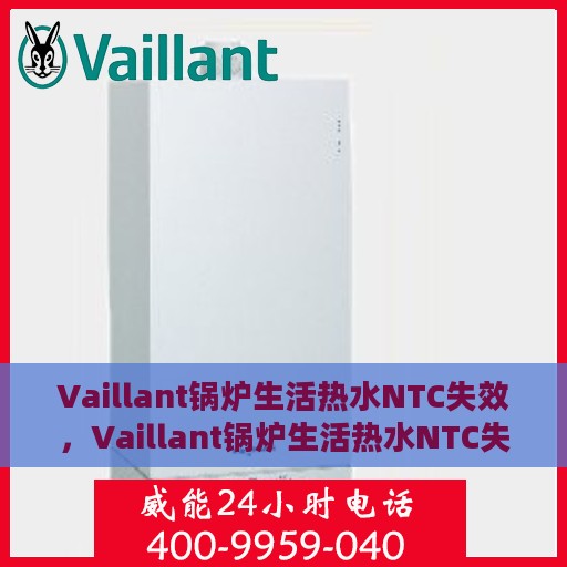 Vaillant锅炉生活热水NTC失效，Vaillant锅炉生活热水NTC失效原因分析及解决方案