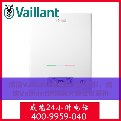 威能Vaillant燃烧器火排变形，威能Vaillant燃烧器火排变形解析与应对之道