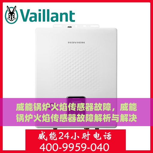 威能锅炉火焰传感器故障，威能锅炉火焰传感器故障解析与解决方案