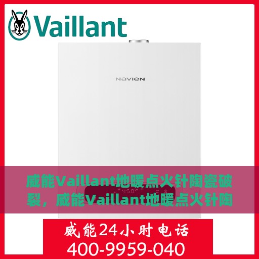 威能Vaillant地暖点火针陶瓷破裂，威能Vaillant地暖点火针陶瓷破裂原因及解决方案探究